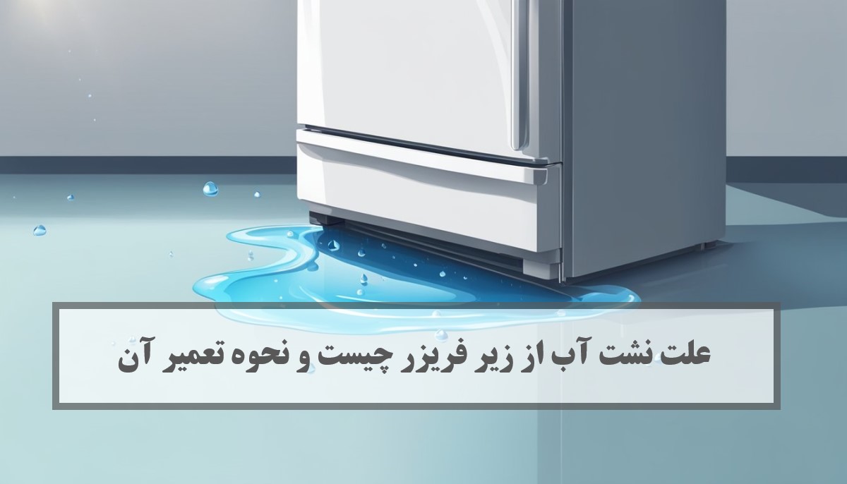 دلایل نشت آب از زیر فریزر و راهکارهای کاربردی برای تعمیر آن