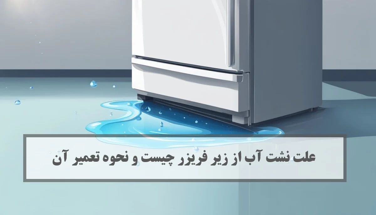 دلایل نشت آب از زیر فریزر و راهکارهای کاربردی برای تعمیر آن