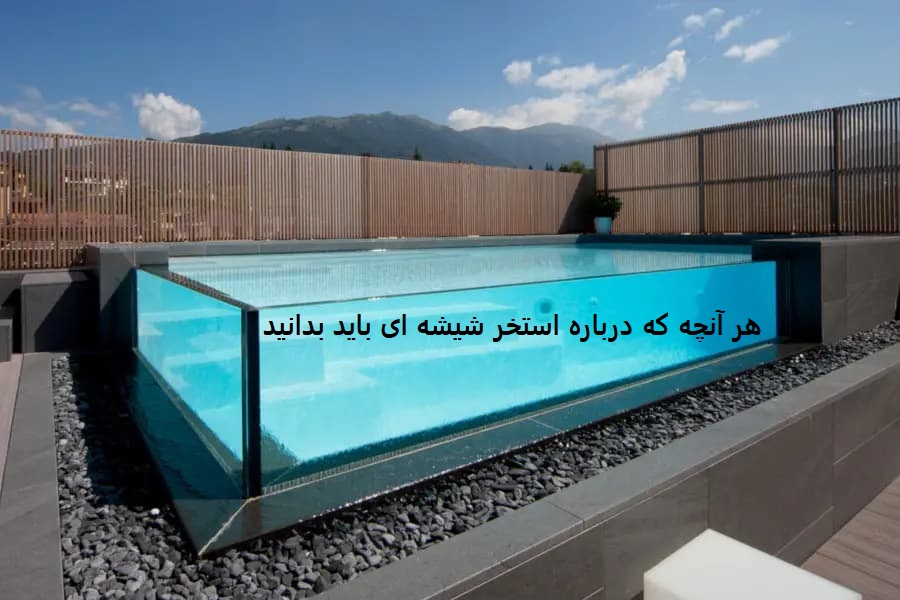هر آنچه که درباره استخر شیشه ای باید بدانید!