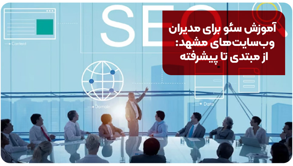 آموزش سئو برای مدیران وب سایت های مشهد: از مبتدی تا پیشرفته